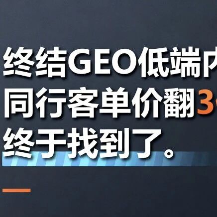 终结GEO低端内卷：同行客单价翻3倍的秘密，终于找到了
