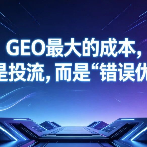 GEO最大的成本，不是投流，而是“错误优化”