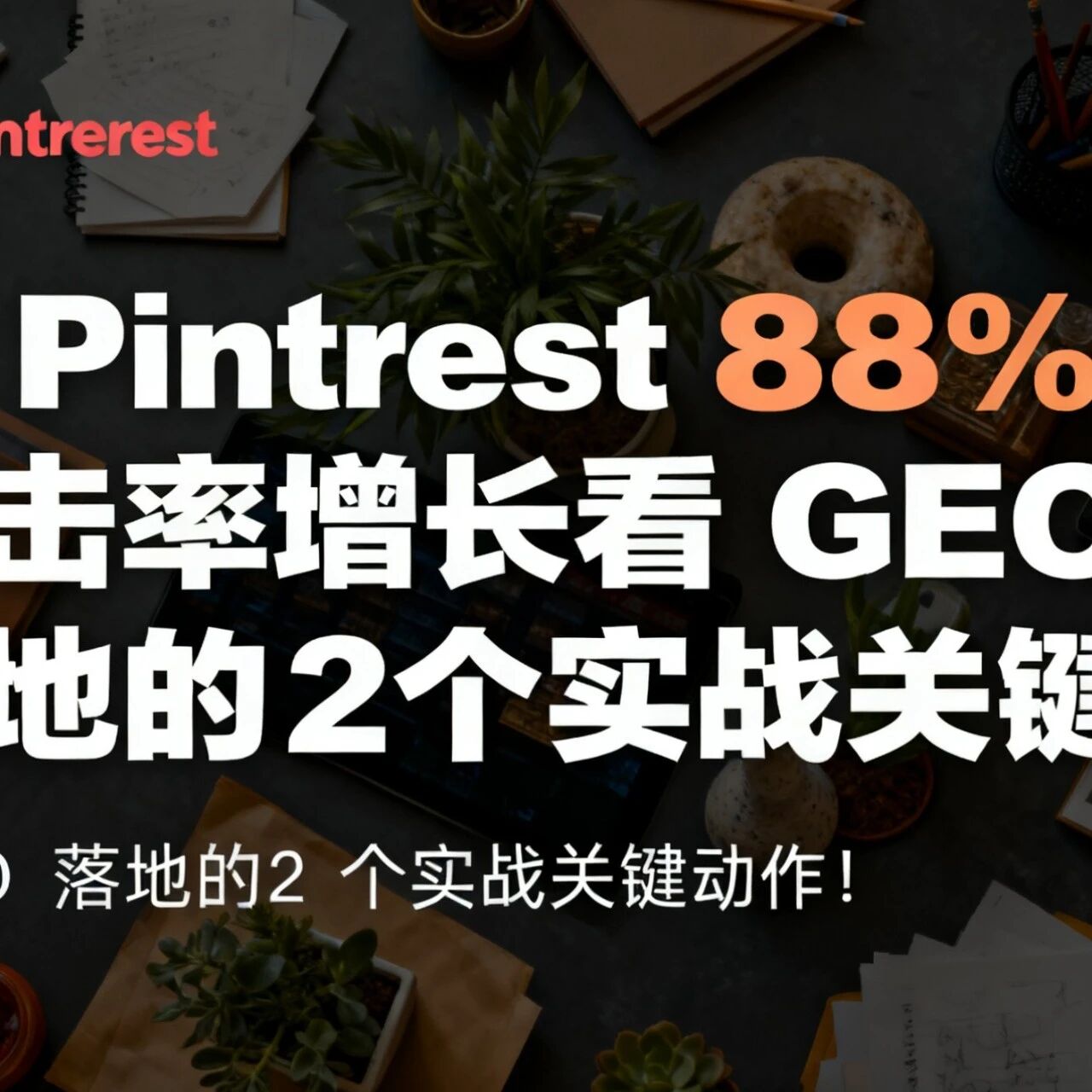 从 Pinterest 88% 点击率增长看,GEO 落地的 2 个实战关键动作