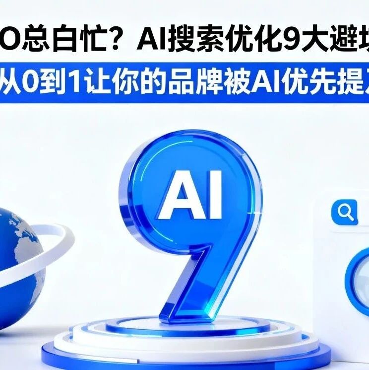 做 GEO 总白忙？AI 搜索优化 9 大避坑指南，从 0 到 1 让你的品牌被 AI 优先提及