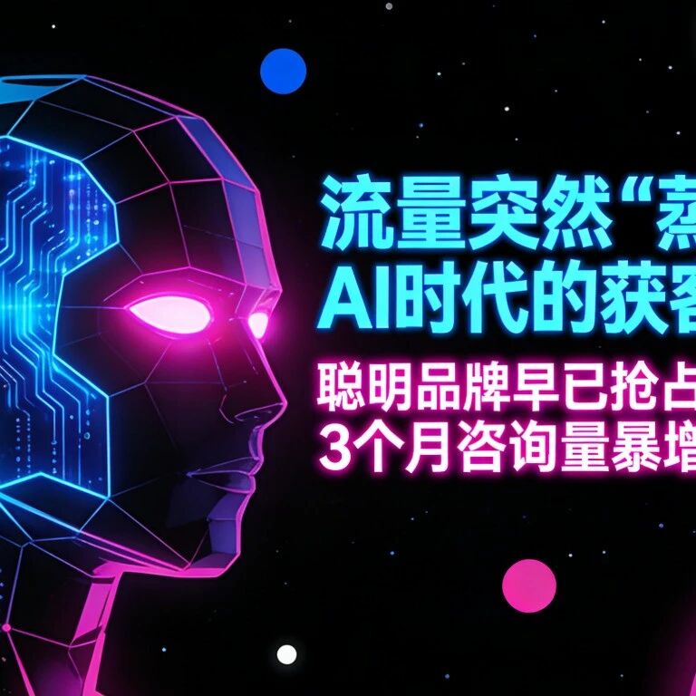 流量突然“蒸发”?AI时代的获客真相:聪明品牌早已抢占新赛道,3个月咨询量暴增200%
