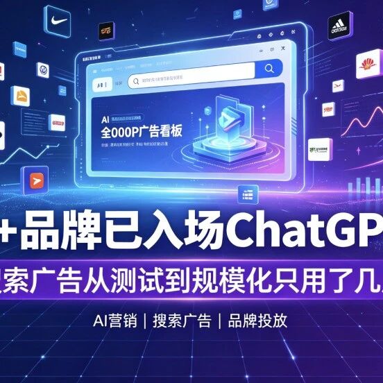 2000+品牌已入场ChatGPT 广告,AI搜索广告从测试到规模化只用了几周!