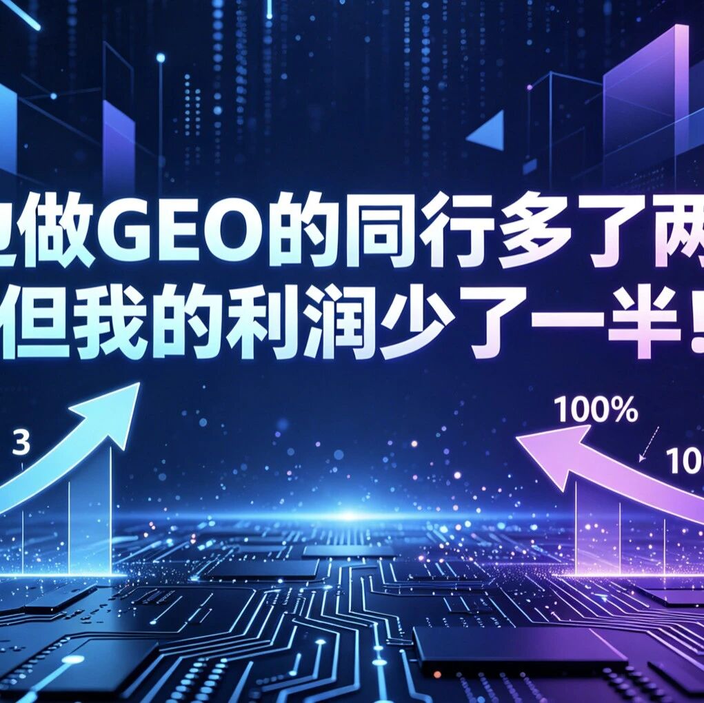 身边做GEO的同行多了两倍,我的利润少了一半!