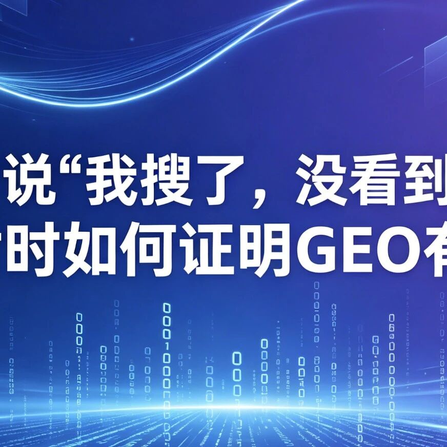 客户说“我搜了,没看到我”,交付时如何证明GEO有效?