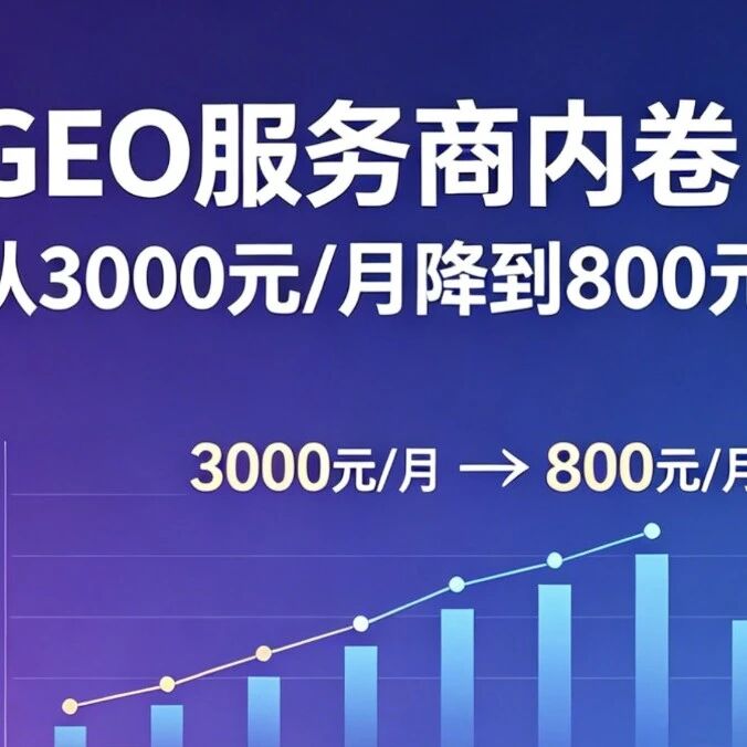 GEO服务商从3000元/月降到800元/月，内卷的尽头在哪里？