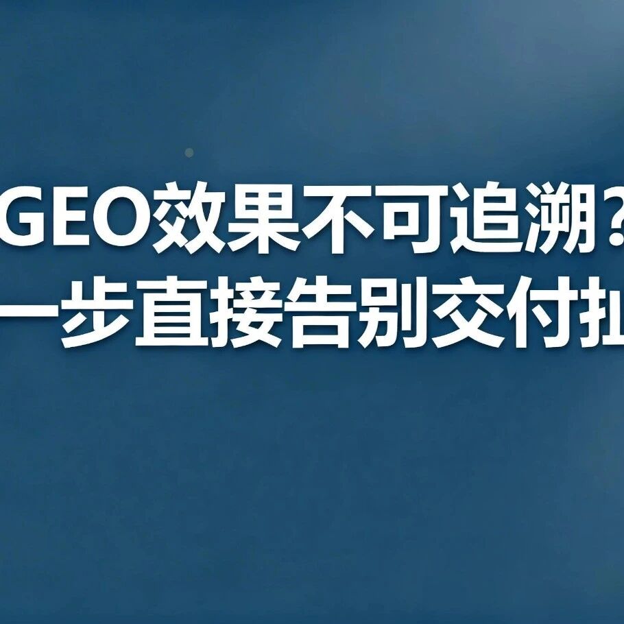 GEO 效果不可追溯？这一步，直接告别交付扯皮