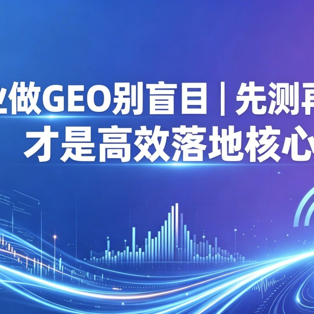 企业做GEO别盲目｜先测再优化，才是高效落地核心