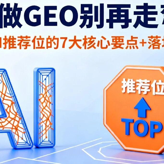 企业做 GEO 别再走弯路!抢占 AI 推荐位的 7 大核心要点 + 落地手册