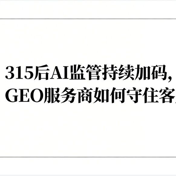 315后AI监管持续加码，GEO服务商如何守住客户、不被淘汰？