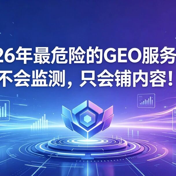 2026年最危险的GEO服务商:不会监测,只会铺内容!