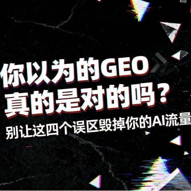 你以为的GEO真的是对的吗？别让这四个误区毁掉你的AI流量