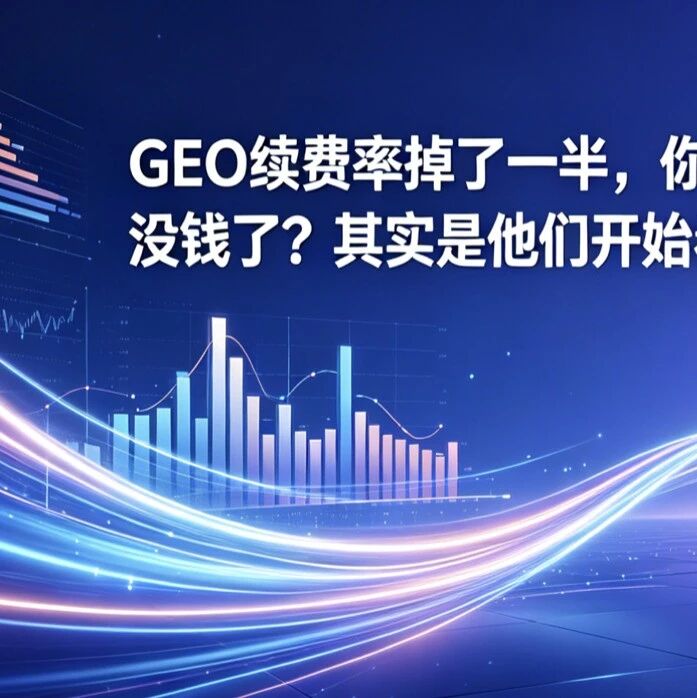 GEO续费率掉了一半,你以为是客户没钱了?其实是他们开始看数据了!