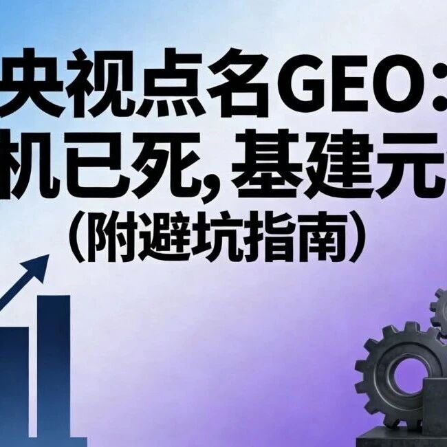 央视点名GEO：投机已死，基建元年（附避坑指南）