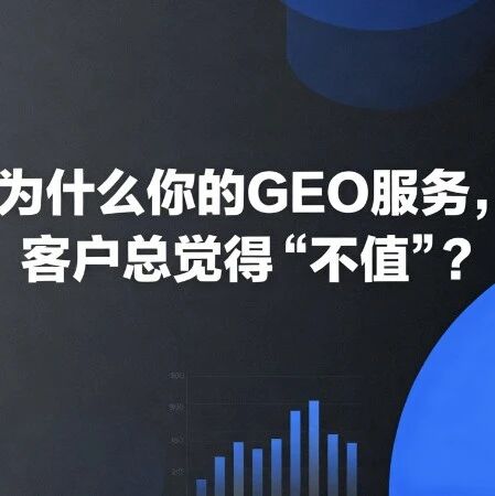 为什么你的GEO服务,客户总觉得“不值”?