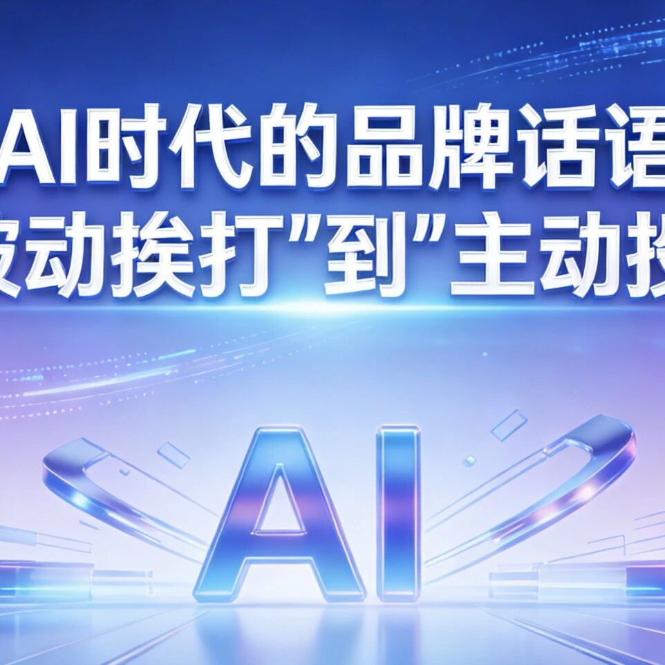 掌控AI时代的品牌话语权:从“被动挨打”到“主动投喂”