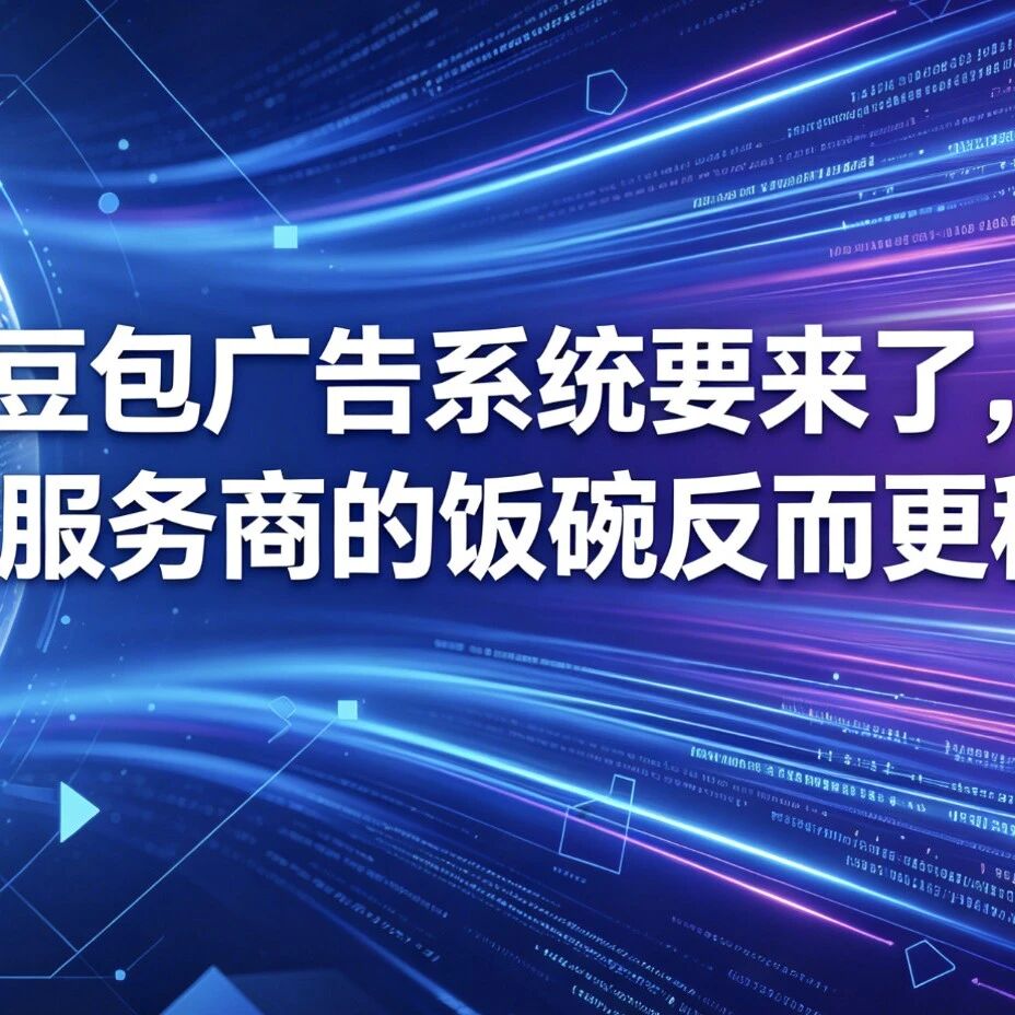 豆包广告系统要来了,GEO服务商的饭碗反而更稳了!