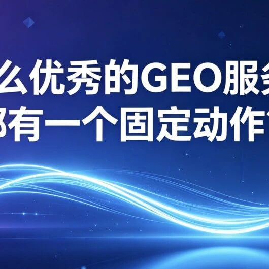 为什么优秀的GEO服务商，都有一个固定动作？