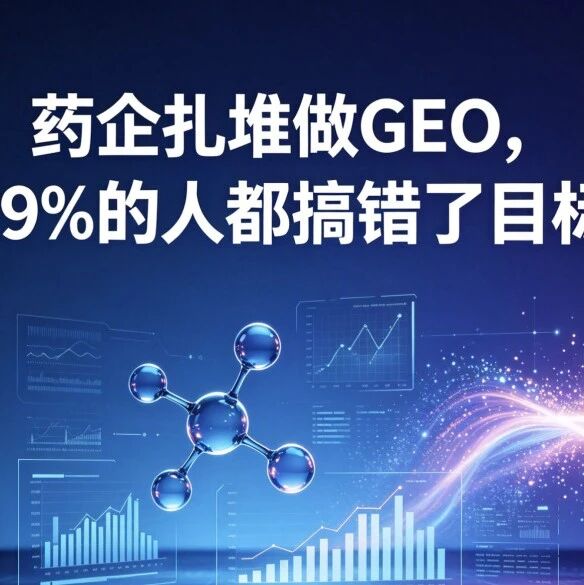 药企扎堆做GEO,但99%的人都搞错了目标!