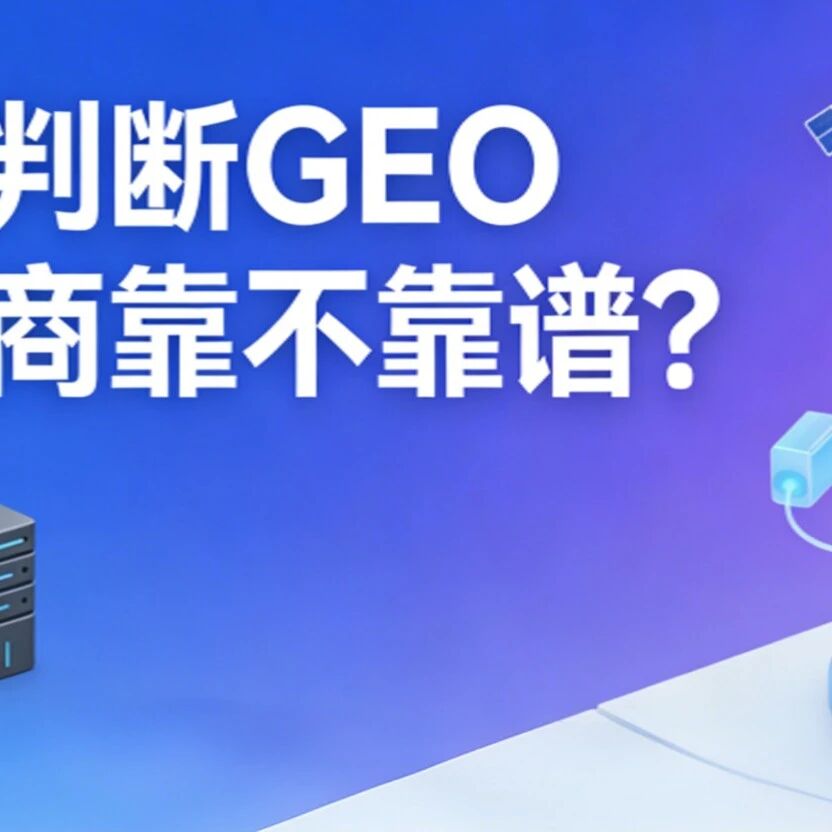 怎么判断GEO服务商靠不靠谱？