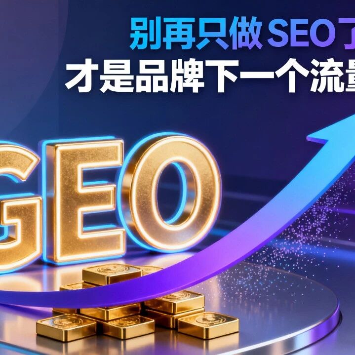 别再只做 SEO 了!GEO 才是品牌下一个流量金矿