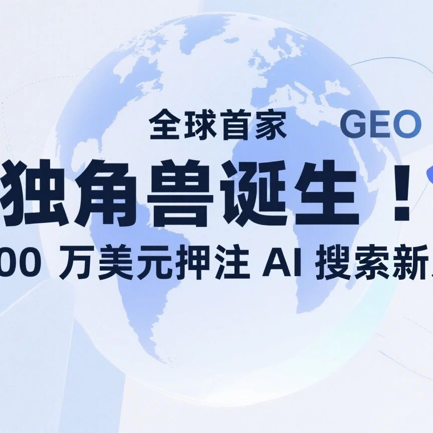 【全球首家 GEO 独角兽诞生!红杉 3500 万美元押注 AI 搜索新入口】