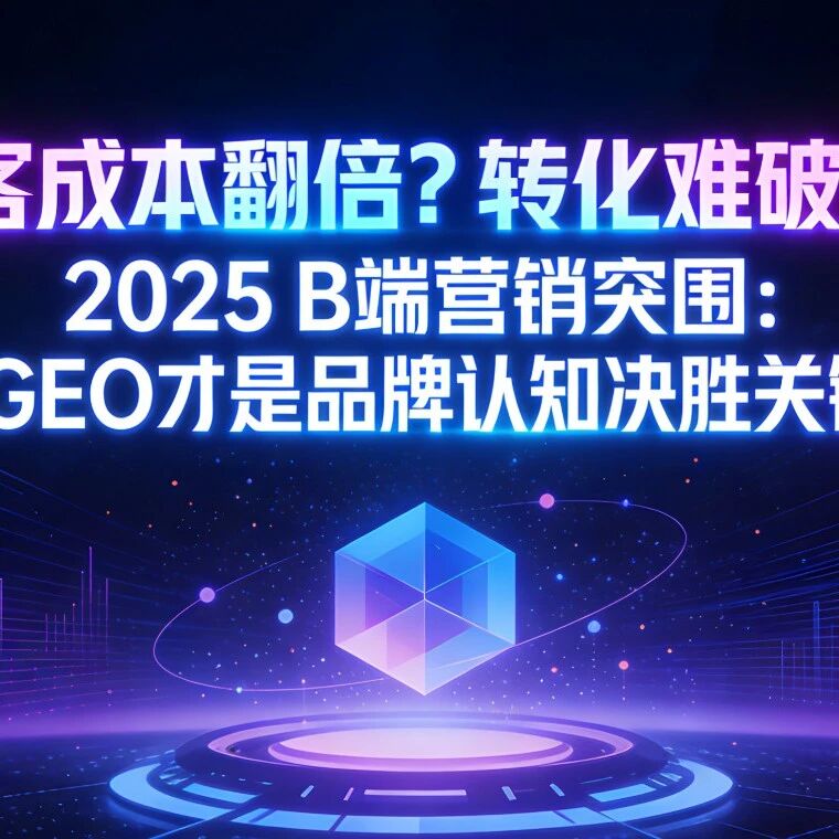 获客成本翻倍?转化难破局?2026 B端营销突围:GEO才是品牌认知决胜关键