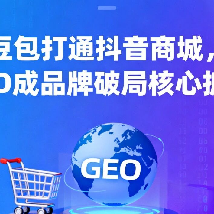 AI 电商时代全面启幕！豆包打通抖音商城，GEO 成品牌破局核心抓手