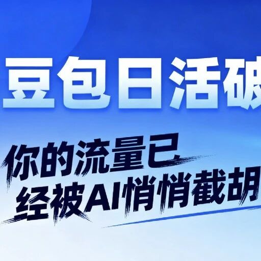 豆包日活破亿,你的流量已经被AI悄悄截胡了!看GEO如何帮你抢回主动权