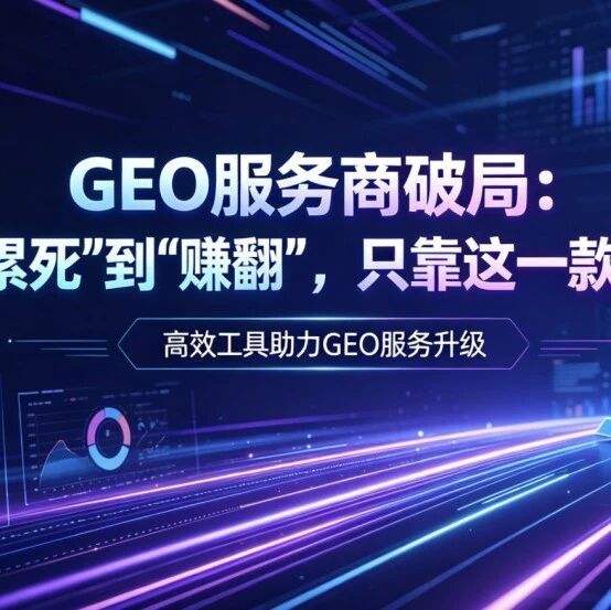 GEO服务商破局:从“累死”到“赚翻”,只靠这一款工具!