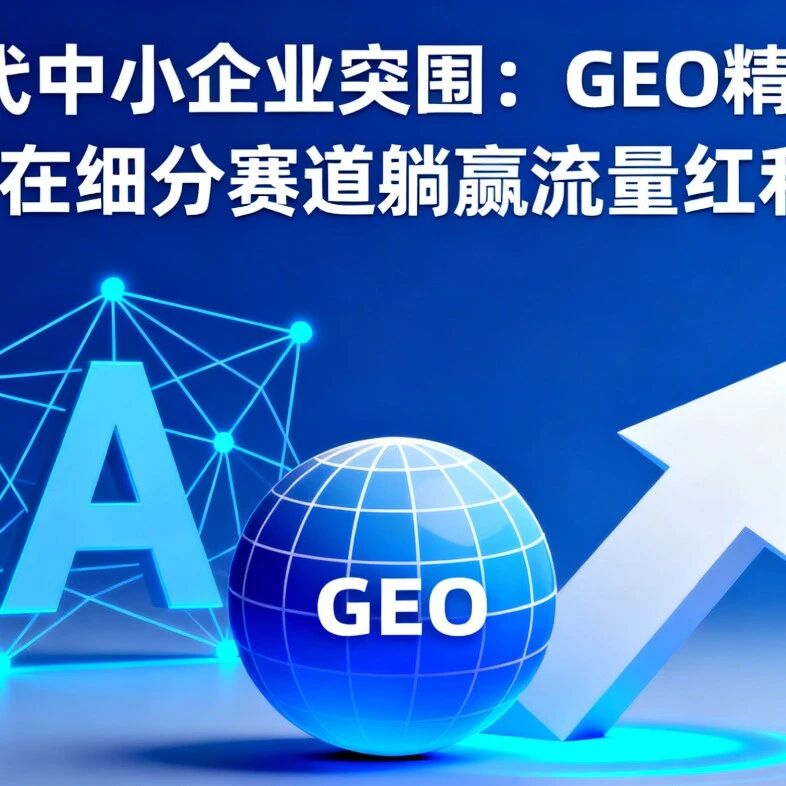 AI 时代中小企业突围：GEO 精准打法，在细分赛道躺赢流量红利