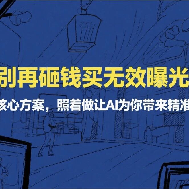 别再砸钱买无效曝光了！3个核心方案，照着做让AI为你带来精准流量客群