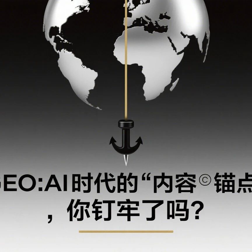【GEO:AI 时代的 “内容锚点”,你钉牢了吗?】