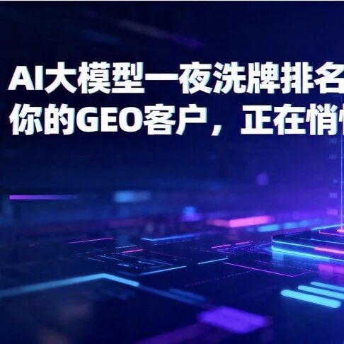 AI大模型一夜洗牌排名!你的GEO客户,正在悄悄流失