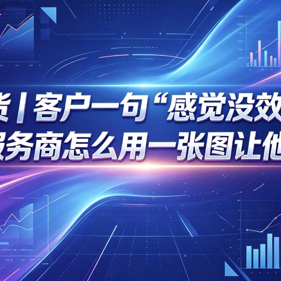 干货|客户一句“感觉没效果”,GEO服务商怎么用一张图让他闭嘴!