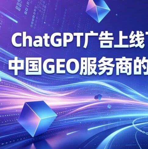 ChatGPT广告上线了,中国GEO服务商的倒计时也开始了!