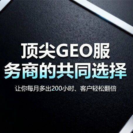 顶尖GEO服务商的共同选择：让你每月多出200小时、客户轻松翻倍
