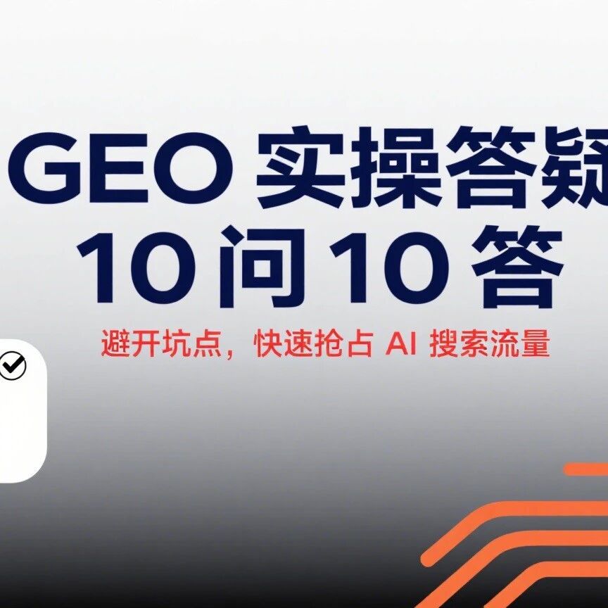GEO 实操答疑 10 问 10 答：避开坑点，快速抢占 AI 搜索流量
