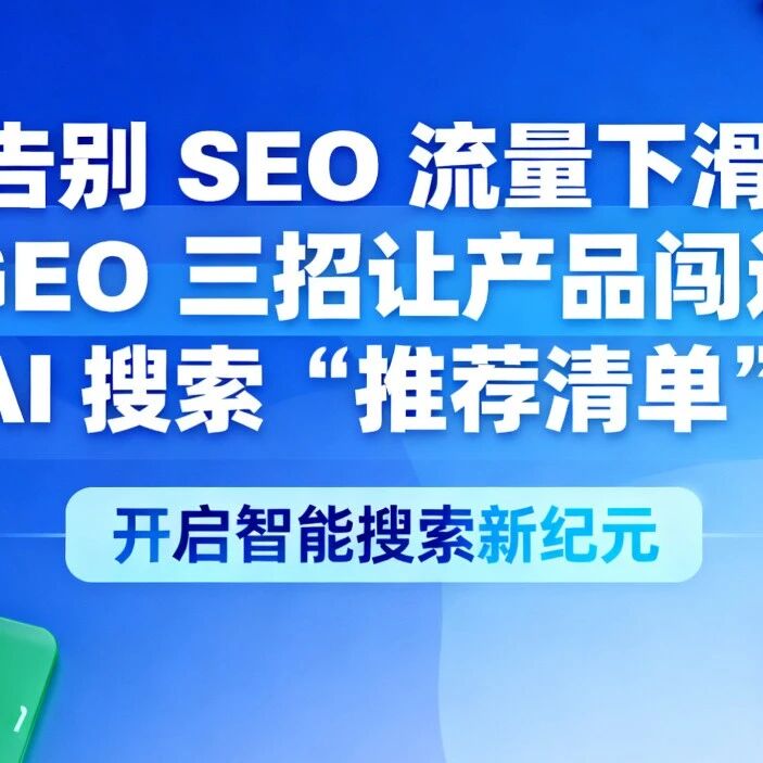 告别 SEO 流量下滑！GEO 三招让产品闯进 AI 搜索 “推荐清单”