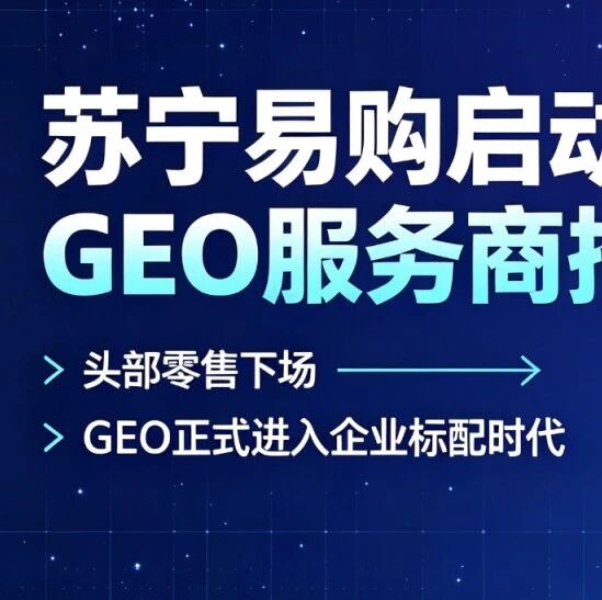 苏宁易购启动GEO服务商招标,头部零售下场,GEO正式进入“企业标配”时代