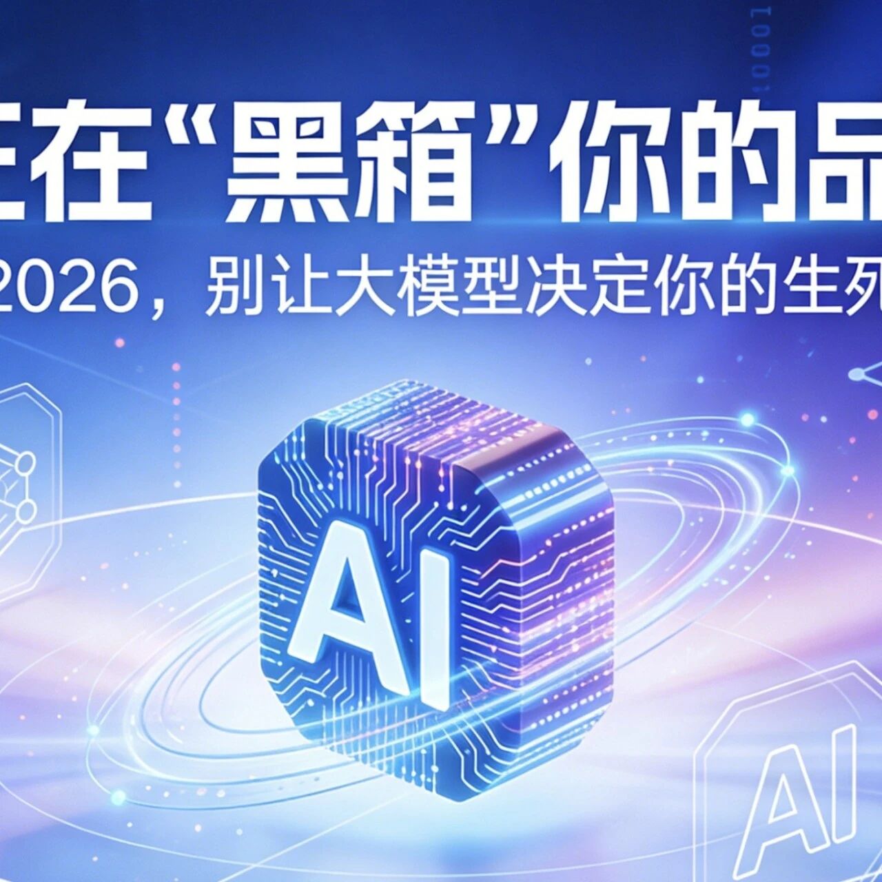 AI正在“黑箱”你的品牌？2026，别让大模型决定你的生死