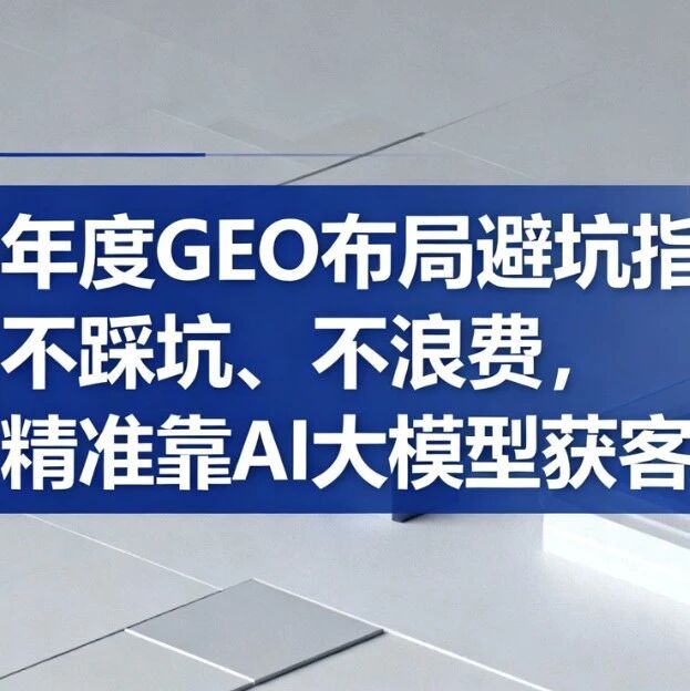 年度 GEO 布局避坑指南：不踩坑、不浪费，精准靠AI大模型获客