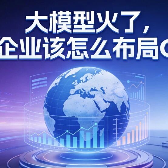 大模型火了，你的企业该怎么布局 GEO？