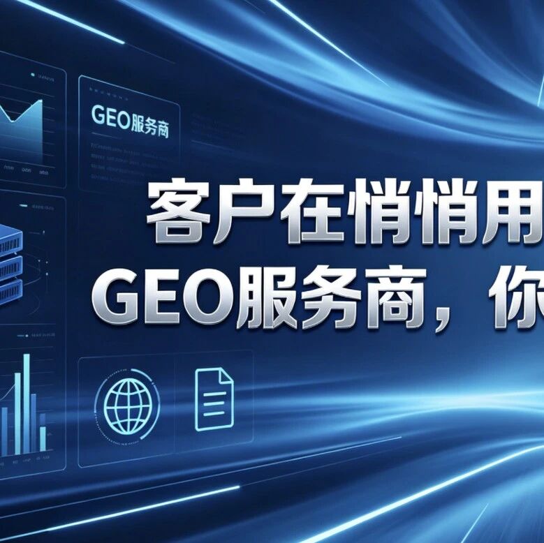 客户在悄悄用这3招审查GEO服务商,你还蒙在鼓里?
