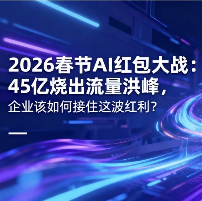 2026春节AI红包大战：45亿烧出流量洪峰，企业该如何接住这波红利？