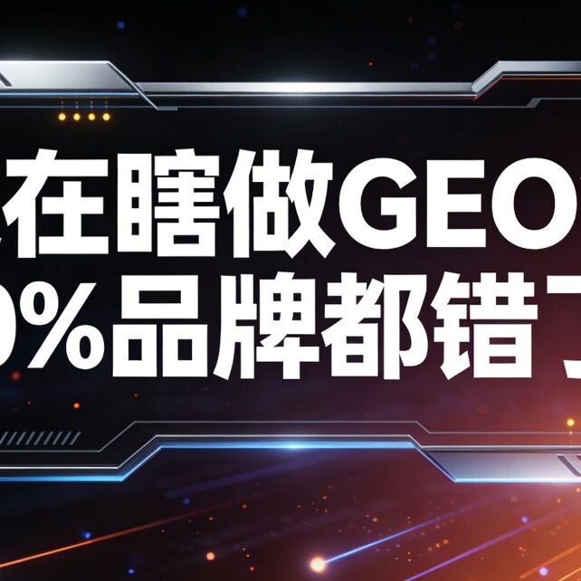 还在瞎做GEO?90%品牌都错了!