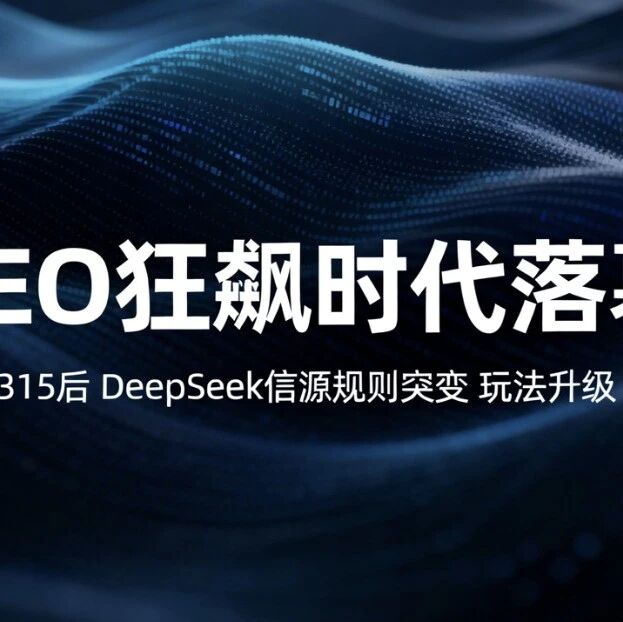 315后GEO“狂飙”时代落幕,DeepSeek信源规则突变,玩法即将升级
