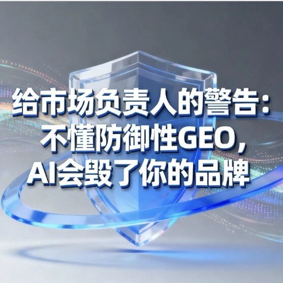 给市场负责人的警告:不懂防御性GEO,AI会毁了你的品牌