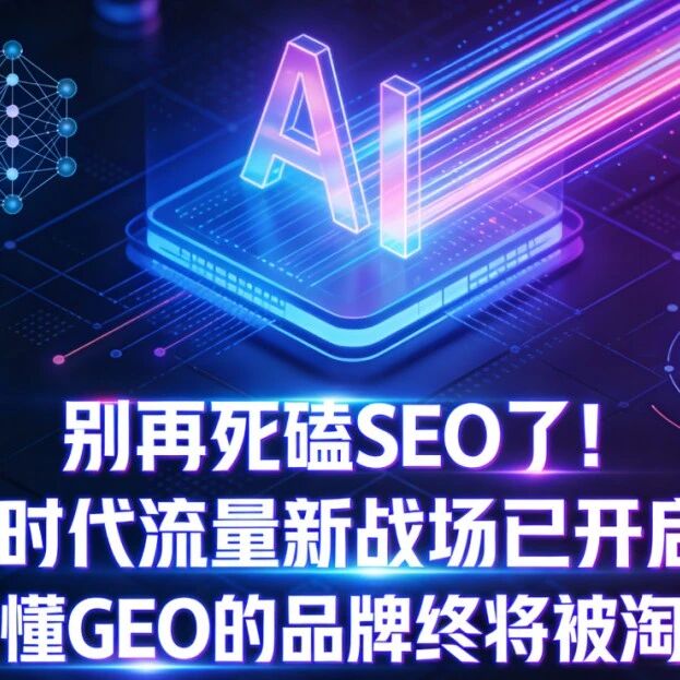 别再死磕SEO了!AI时代流量新战场已开启,不懂GEO的品牌终将被淘汰
