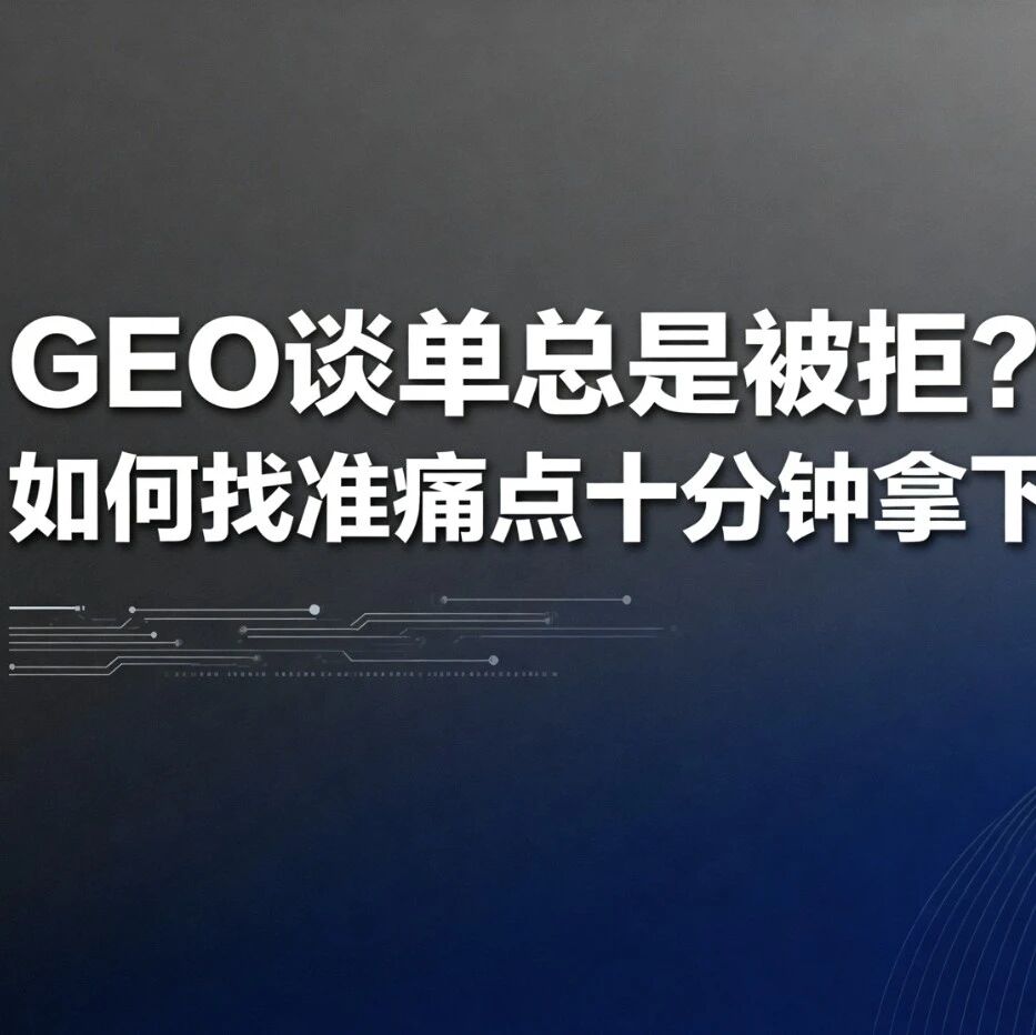 GEO谈单总是被拒？如何找准痛点十分钟拿下订单