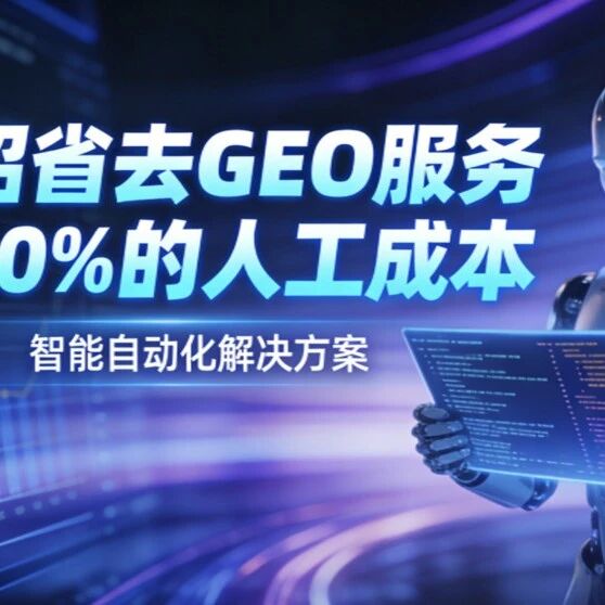 一招省去 GEO 服务商 60% 的人工成本